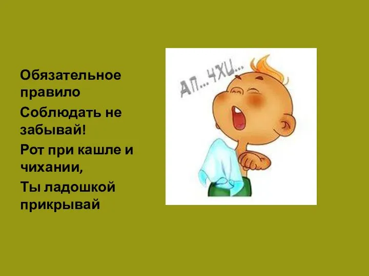 Обязательное правило Соблюдать не забывай! Рот при кашле и чихании, Ты ладошкой прикрывай