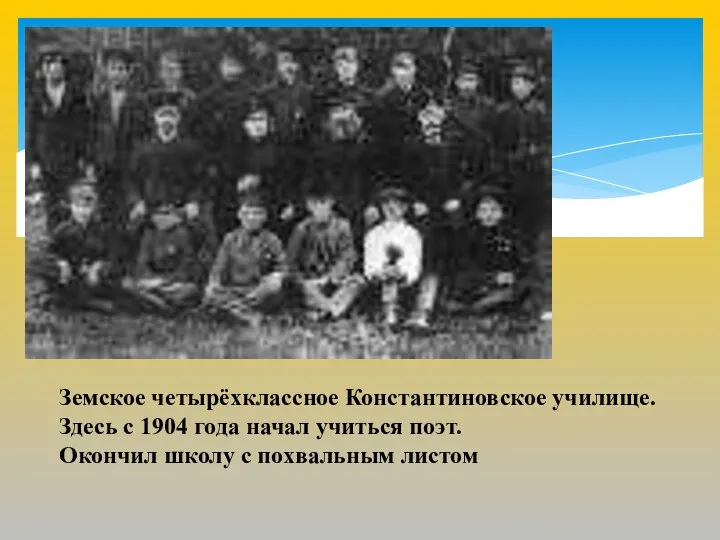 Земское четырёхклассное Константиновское училище. Здесь с 1904 года начал учиться поэт. Окончил школу с похвальным листом