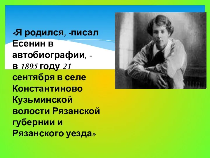 «Я родился, -писал Есенин в автобиографии, - в 1895 году 21 сентября