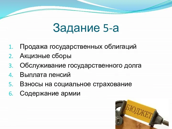 Задание 5-а Продажа государственных облигаций Акцизные сборы Обслуживание государственного долга Выплата пенсий