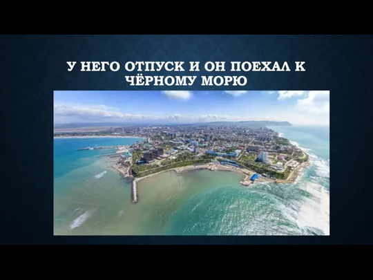 У НЕГО ОТПУСК И ОН ПОЕХАЛ К ЧЁРНОМУ МОРЮ