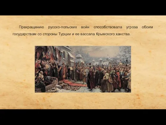 Прекращению русско-польских войн способствовала угроза обоим государствам со стороны Турции и ее вассала Крымского ханства.