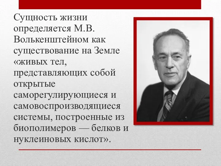 Сущность жизни определяется М.В. Волькенштейном как существование на Земле «живых тел, представляющих