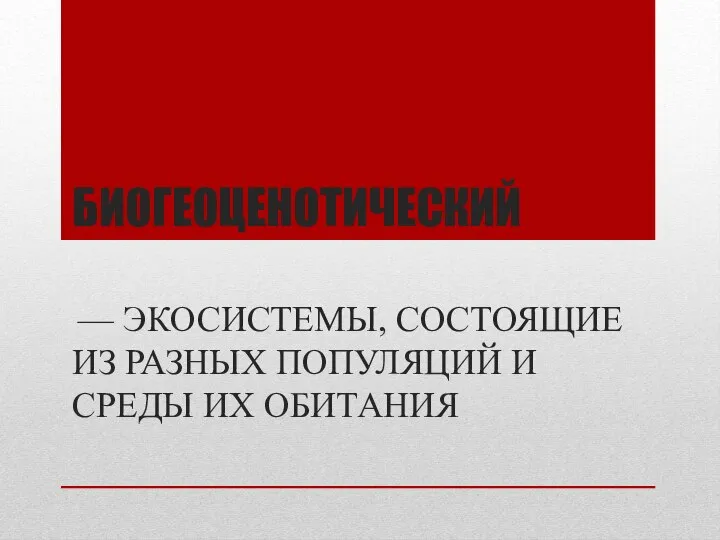 БИОГЕОЦЕНОТИЧЕСКИЙ — ЭКОСИСТЕМЫ, СОСТОЯЩИЕ ИЗ РАЗНЫХ ПОПУЛЯЦИЙ И СРЕДЫ ИХ ОБИТАНИЯ