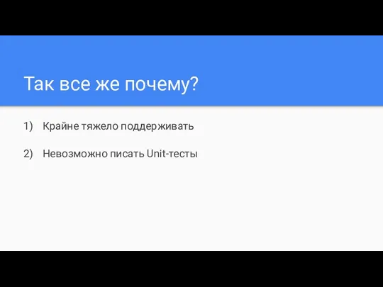 Так все же почему? Крайне тяжело поддерживать Невозможно писать Unit-тесты