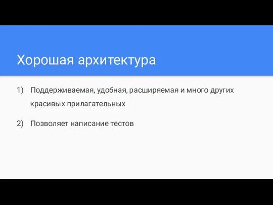 Хорошая архитектура Поддерживаемая, удобная, расширяемая и много других красивых прилагательных Позволяет написание тестов