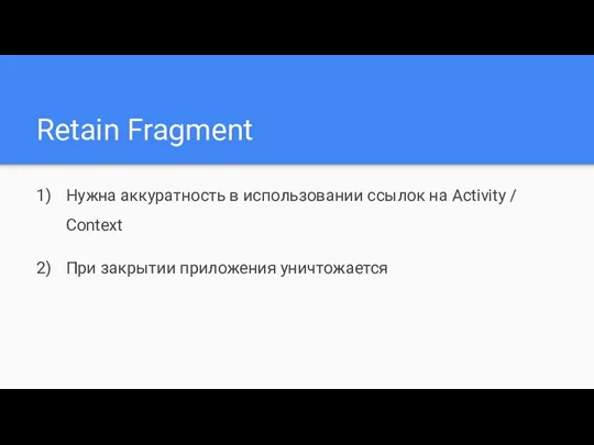 Retain Fragment Нужна аккуратность в использовании ссылок на Activity / Context При закрытии приложения уничтожается