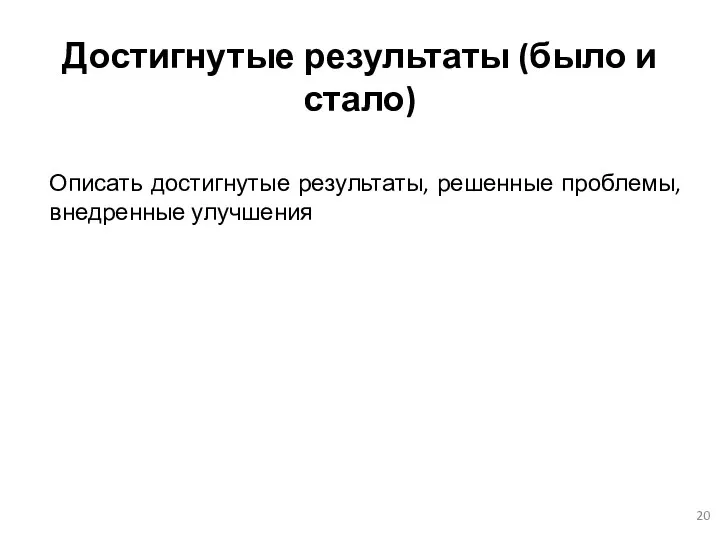 Достигнутые результаты (было и стало) Описать достигнутые результаты, решенные проблемы, внедренные улучшения