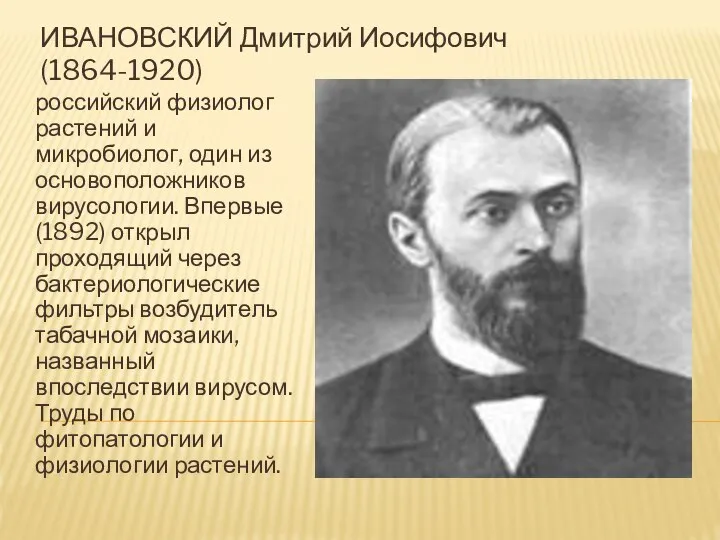 российский физиолог растений и микробиолог, один из основоположников вирусологии. Впервые (1892) открыл