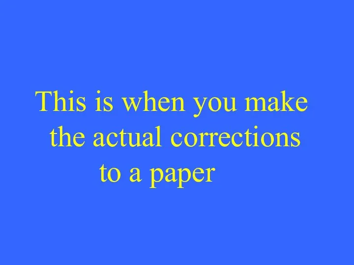 This is when you make the actual corrections to a paper