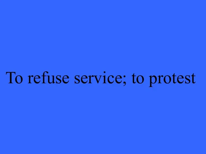 To refuse service; to protest