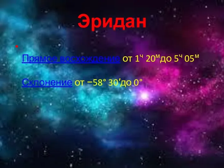 Эридан Прямое восхождение от 1ч 20мдо 5ч 05м Склонение от −58° 30′до 0°