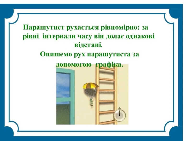 Парашутист рухається рівномірно: за рівні інтервали часу він долає однакові відстані. Опишемо