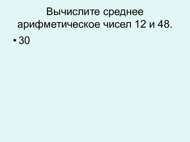 Вычислите среднее арифметическое чисел 12 и 48. 30