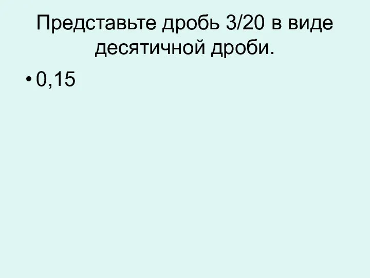 Представьте дробь 3/20 в виде десятичной дроби. 0,15