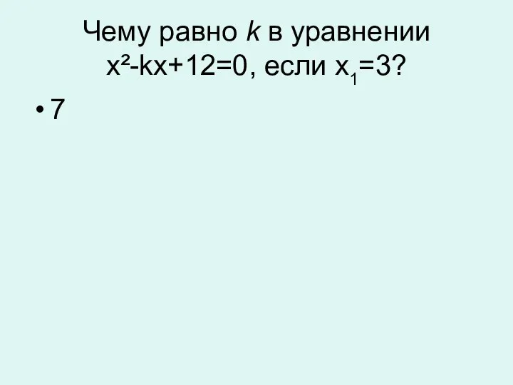 Чему равно k в уравнении x²-kx+12=0, если x1=3? 7