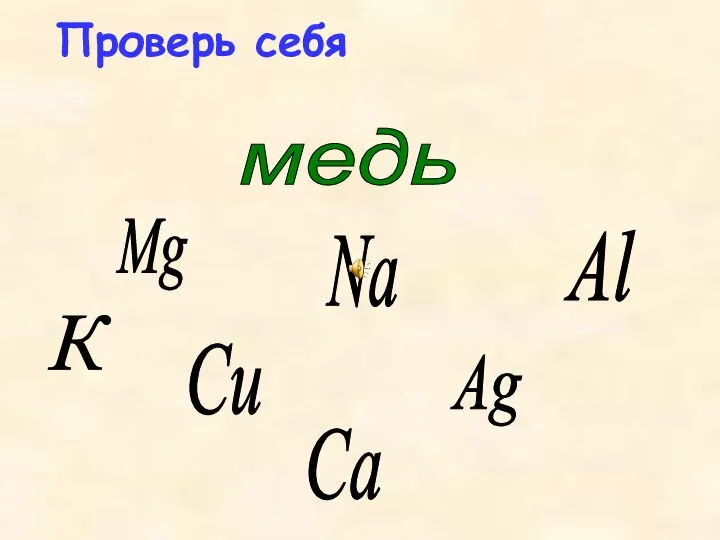 Mg Ag Al медь Na Сu К Са Проверь себя