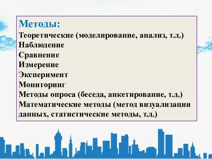 Методы: Теоретические (моделирование, анализ, т.д.) Наблюдение Сравнение Измерение Эксперимент Мониторинг Методы опроса