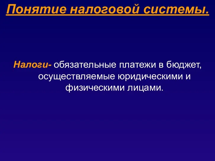 Понятие налоговой системы. Налоги- обязательные платежи в бюджет, осуществляемые юридическими и физическими лицами.