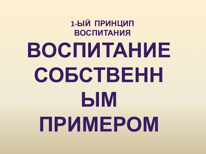 1-ЫЙ ПРИНЦИП ВОСПИТАНИЯ ВОСПИТАНИЕ СОБСТВЕННЫМ ПРИМЕРОМ