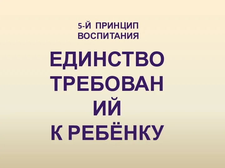 5-Й ПРИНЦИП ВОСПИТАНИЯ ЕДИНСТВО ТРЕБОВАНИЙ К РЕБЁНКУ