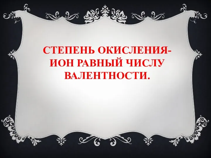 СТЕПЕНЬ ОКИСЛЕНИЯ- ИОН РАВНЫЙ ЧИСЛУ ВАЛЕНТНОСТИ.