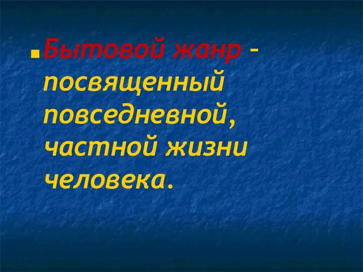 Бытовой жанр – посвященный повседневной, частной жизни человека.