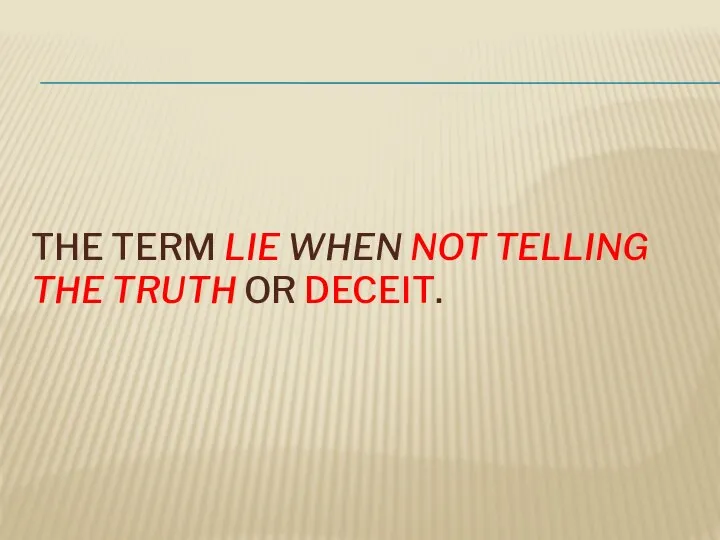 THE TERM LIE WHEN NOT TELLING THE TRUTH OR DECEIT.