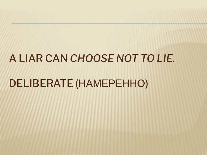 A LIAR CAN CHOOSE NOT TO LIE. DELIBERATE (НАМЕРЕННО)