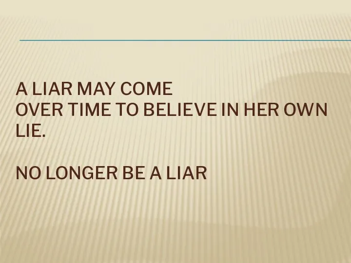A LIAR MAY COME OVER TIME TO BELIEVE IN HER OWN LIE.