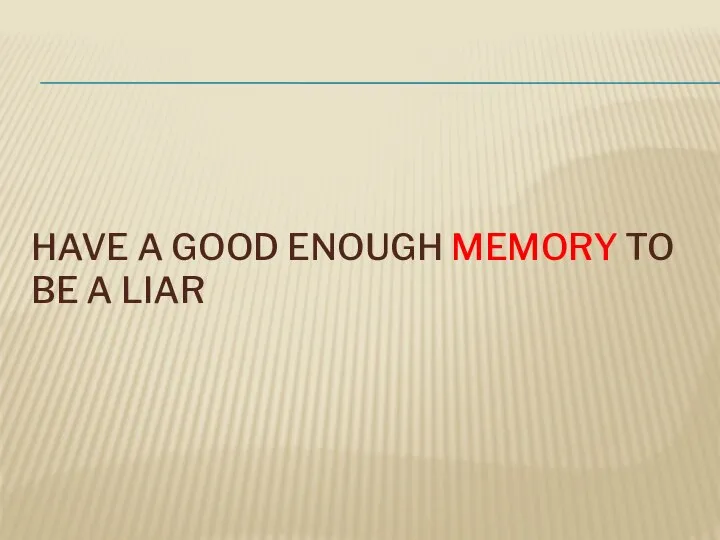 HAVE A GOOD ENOUGH MEMORY TO BE A LIAR