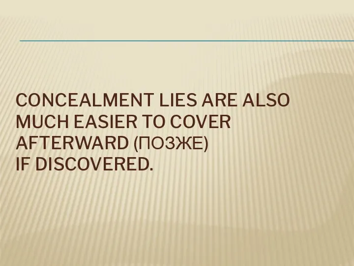 CONCEALMENT LIES ARE ALSO MUCH EASIER TO COVER AFTERWARD (ПОЗЖЕ) IF DISCOVERED.