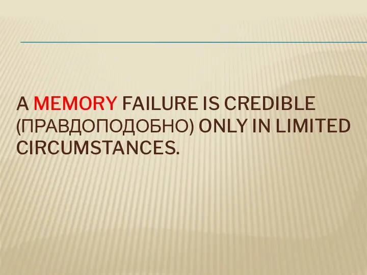 A MEMORY FAILURE IS CREDIBLE (ПРАВДОПОДОБНО) ONLY IN LIMITED CIRCUMSTANCES.