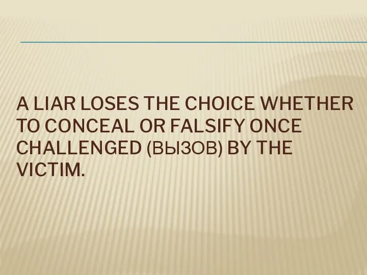 A LIAR LOSES THE CHOICE WHETHER TO CONCEAL OR FALSIFY ONCE CHALLENGED (ВЫЗОВ) BY THE VICTIM.