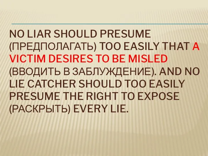 NO LIAR SHOULD PRESUME (ПРЕДПОЛАГАТЬ) TOO EASILY THAT A VICTIM DESIRES TO