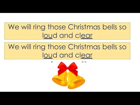 We will ring those Christmas bells so loud and clear We will