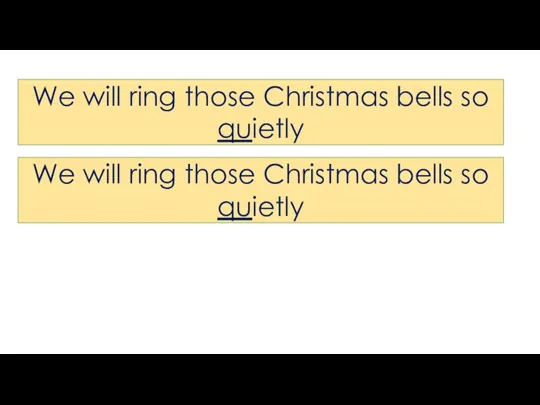 We will ring those Christmas bells so quietly We will ring those Christmas bells so quietly
