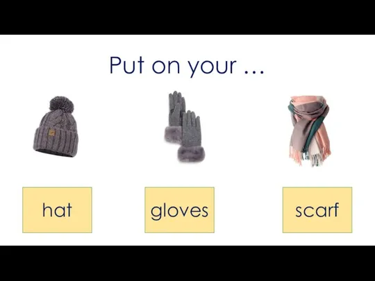 Put on your … hat gloves scarf