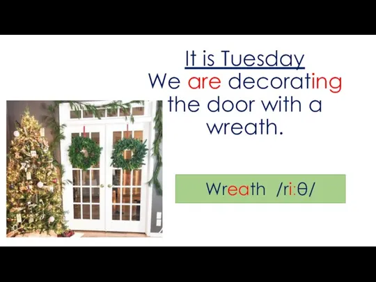 It is Tuesday We are decorating the door with a wreath. Wreath /riːθ/