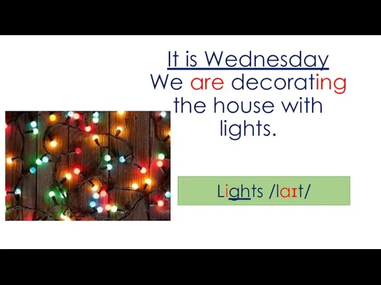 It is Wednesday We are decorating the house with lights. Lights /laɪt/