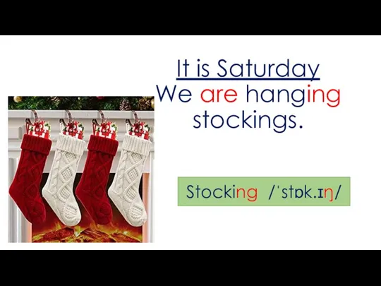 It is Saturday We are hanging stockings. Stocking /ˈstɒk.ɪŋ/