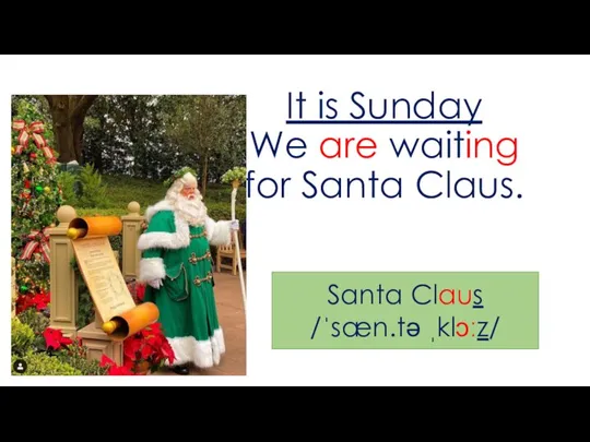 It is Sunday We are waiting for Santa Claus. Santa Claus /ˈsæn.tə ˌklɔːz/