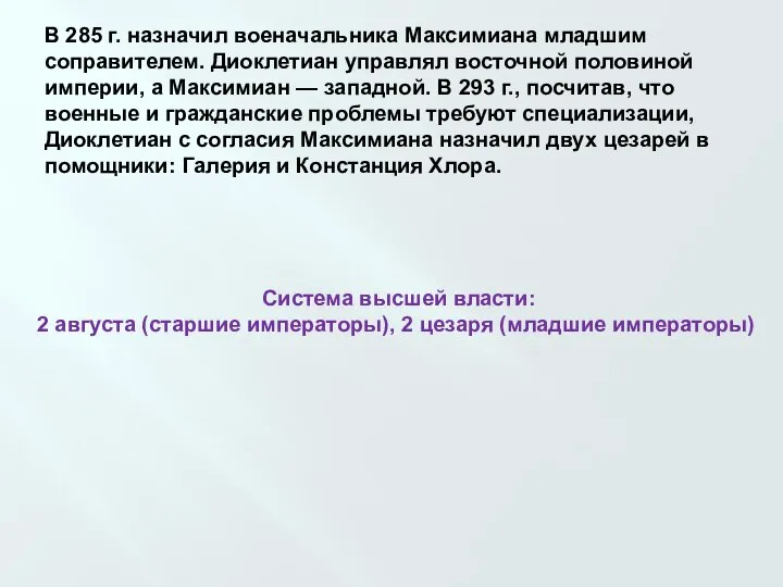 В 285 г. назначил военачальника Максимиана младшим соправителем. Диоклетиан управлял восточной половиной