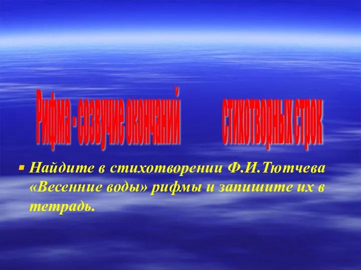 Найдите в стихотворении Ф.И.Тютчева «Весенние воды» рифмы и запишите их в тетрадь.