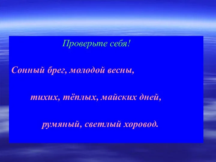 Проверьте себя! Сонный брег, молодой весны, тихих, тёплых, майских дней, румяный, светлый хоровод.