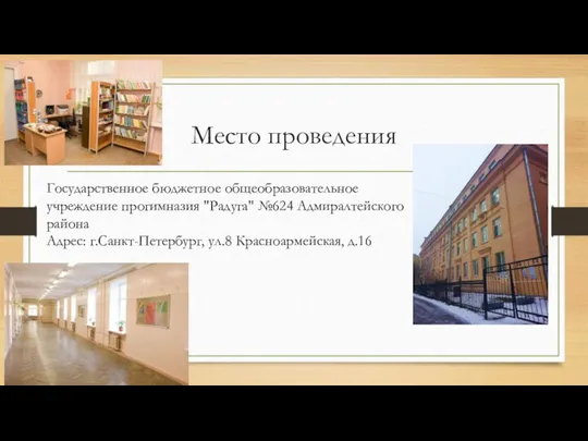 Место проведения Государственное бюджетное общеобразовательное учреждение прогимназия "Радуга" №624 Адмиралтейского района Адрес: г.Санкт-Петербург, ул.8 Красноармейская, д.16