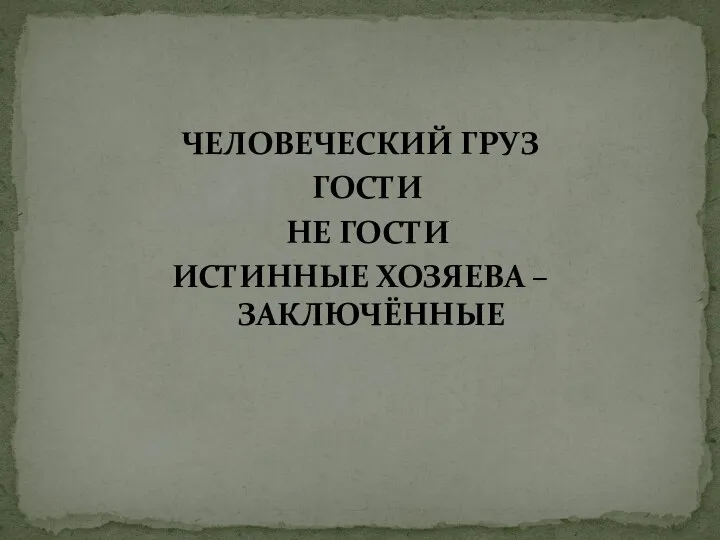 ЧЕЛОВЕЧЕСКИЙ ГРУЗ ГОСТИ НЕ ГОСТИ ИСТИННЫЕ ХОЗЯЕВА – ЗАКЛЮЧЁННЫЕ