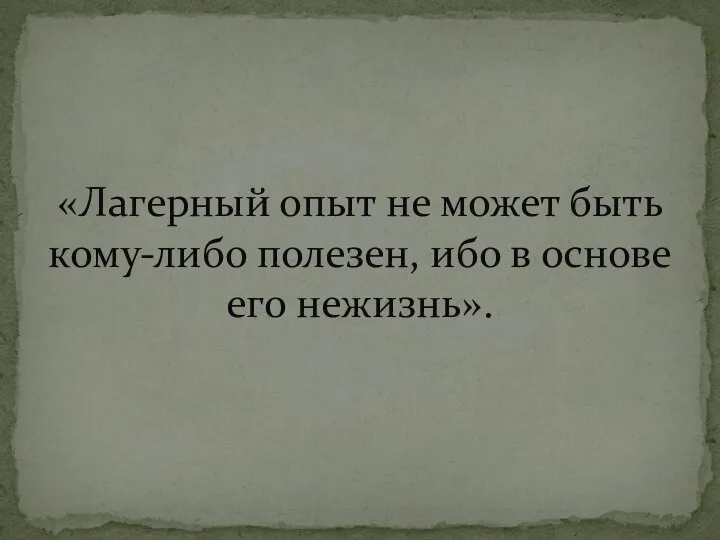 «Лагерный опыт не может быть кому-либо полезен, ибо в основе его нежизнь».