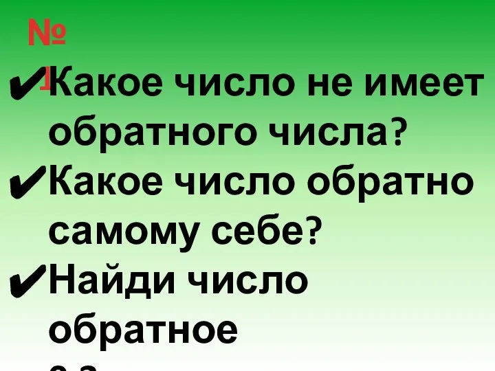 № 1 Какое число не имеет обратного числа? Какое число обратно самому