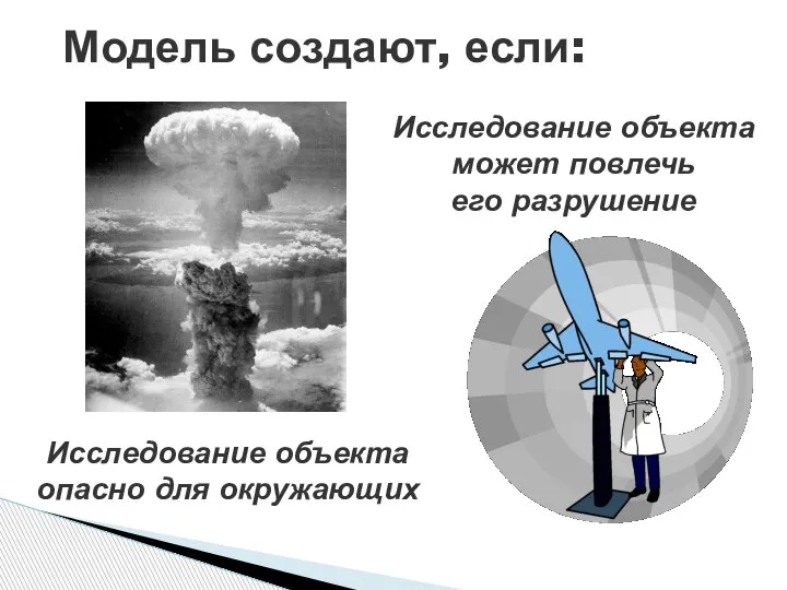 Модель создают, если: Исследование объекта опасно для окружающих Исследование объекта может повлечь его разрушение